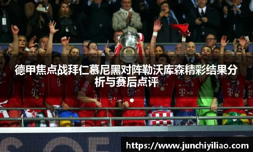 德甲焦点战拜仁慕尼黑对阵勒沃库森精彩结果分析与赛后点评